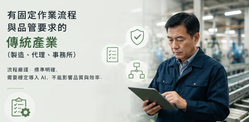 有固定作業流程與品管要求的傳統產業(製造,代理,事務所)——流程嚴謹,標準明確,需要穩定導入 AI,不能影響品質與效率