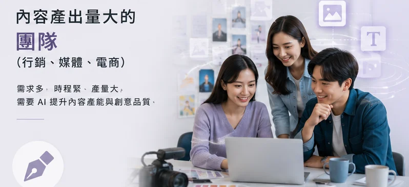 內容產出量大的團隊(行銷,媒體,電商)——需求多,時程緊、產量大,需要 AI 提升內容產能與創意品質